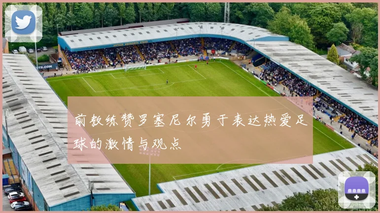 前教练赞罗塞尼尔勇于表达热爱足球的激情与观点