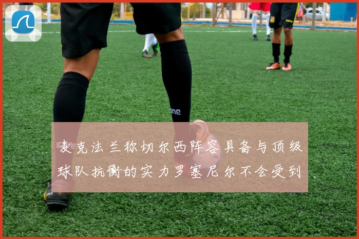 麦克法兰称切尔西阵容具备与顶级球队抗衡的实力罗塞尼尔不会受到压力影响