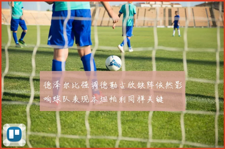 德泽尔比强调德勒古欣缺阵依然影响球队表现本坦帕利同样关键