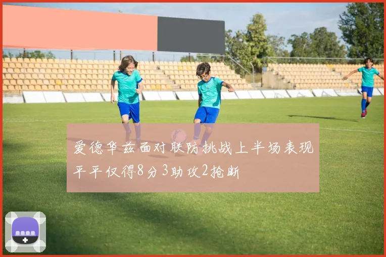 爱德华兹面对联防挑战上半场表现平平仅得8分3助攻2抢断