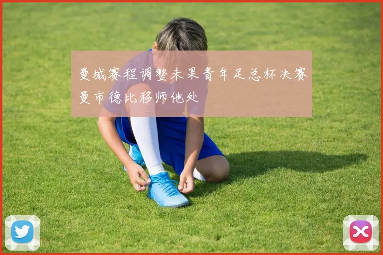 曼城赛程调整未果青年足总杯决赛曼市德比移师他处