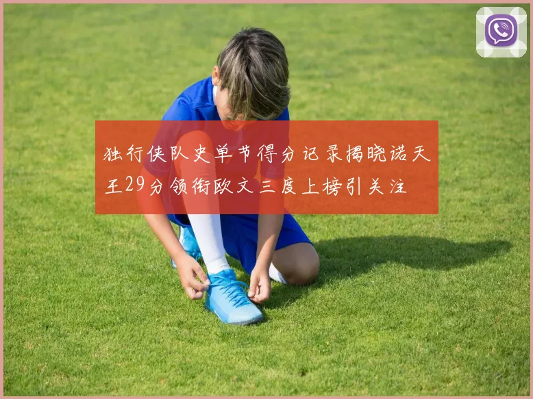 独行侠队史单节得分记录揭晓诺天王29分领衔欧文三度上榜引关注