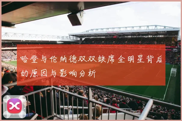 哈登与伦纳德双双缺席全明星背后的原因与影响分析